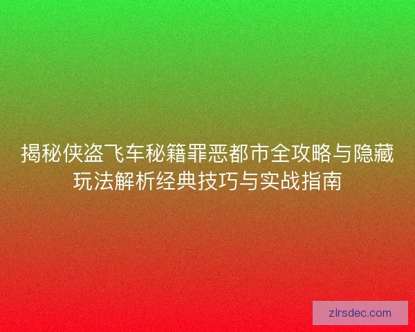 揭秘侠盗飞车秘籍罪恶都市全攻略与隐藏玩法解析经典技巧与实战指南