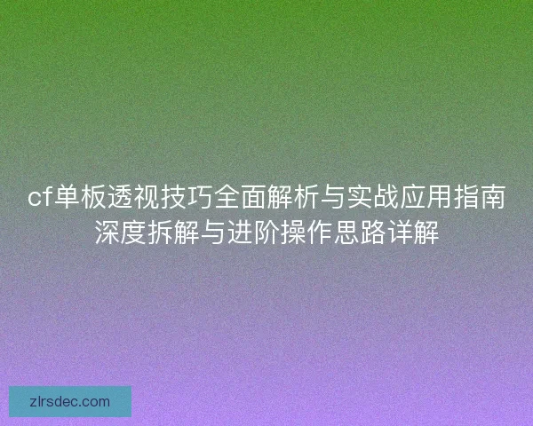 cf单板透视技巧全面解析与实战应用指南深度拆解与进阶操作思路详解