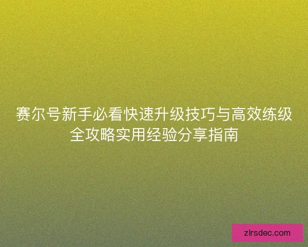 赛尔号新手必看快速升级技巧与高效练级全攻略实用经验分享指南