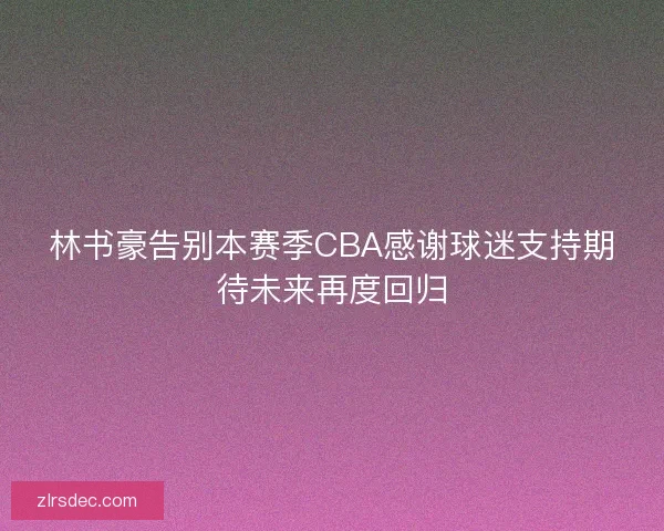 林书豪告别本赛季CBA感谢球迷支持期待未来再度回归 林书豪告别本赛季CBA感谢球迷支持期待未来再度回归